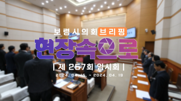 2024 의정브리핑 '현장속으로' 제257회 임시회