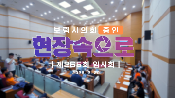 2025 의정브리핑 '현장속으로' 제265회 임시회